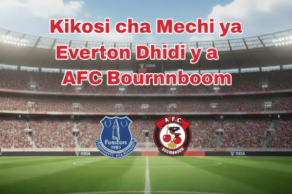 Kikosi cha Mechi ya Everton Dhidi ya AFC Bournemouth
