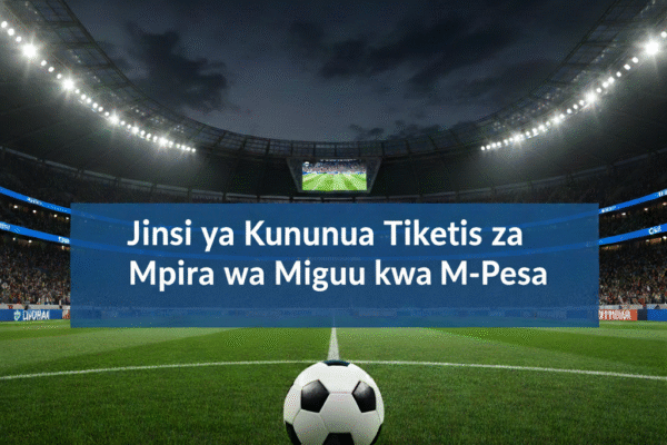 Jinsi ya Kununua Tiketi za Mpira wa Miguu kwa M-Pesa